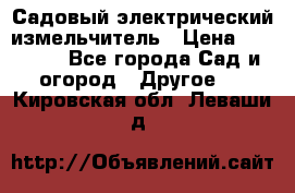 Садовый электрический измельчитель › Цена ­ 17 000 - Все города Сад и огород » Другое   . Кировская обл.,Леваши д.